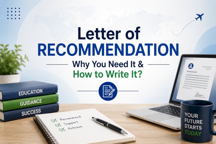 Letter Of Recommendation: Why you need it &amp; How to Write it?